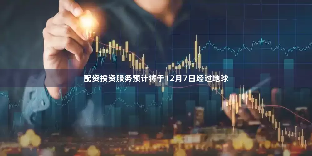 配资投资服务预计将于12月7日经过地球