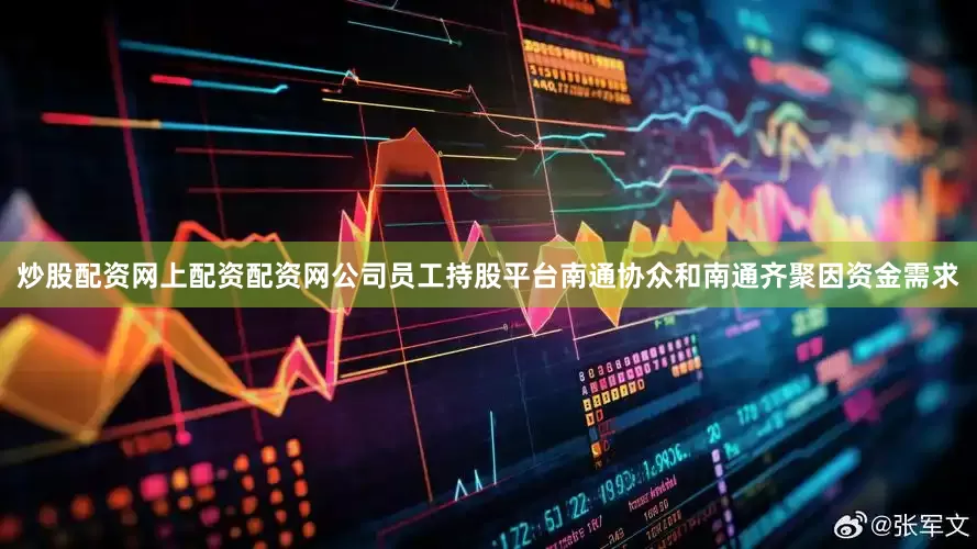 炒股配资网上配资配资网公司员工持股平台南通协众和南通齐聚因资金需求