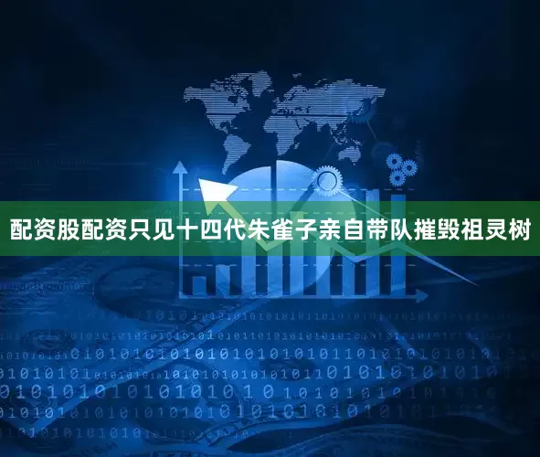 配资股配资只见十四代朱雀子亲自带队摧毁祖灵树