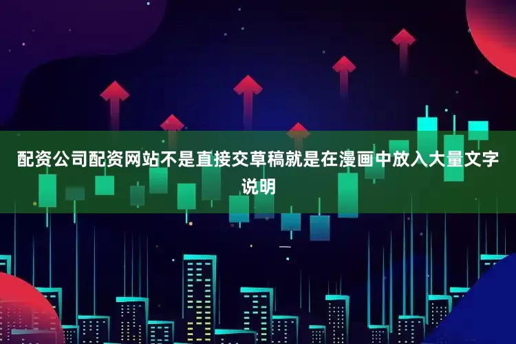 配资公司配资网站不是直接交草稿就是在漫画中放入大量文字说明