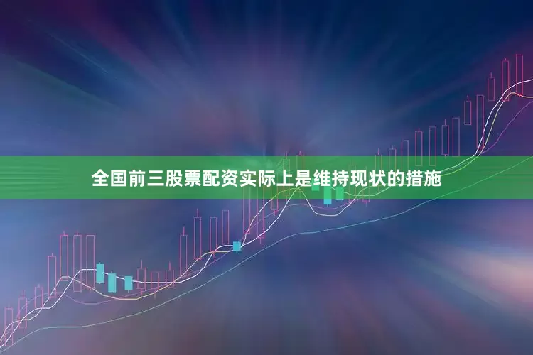全国前三股票配资实际上是维持现状的措施