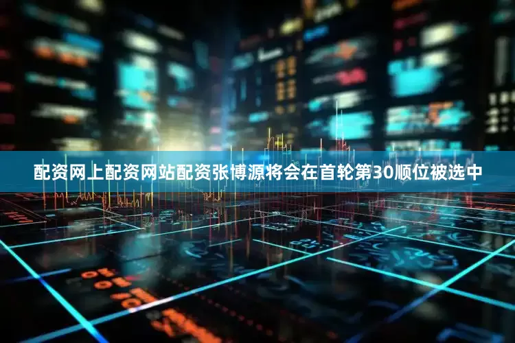 配资网上配资网站配资张博源将会在首轮第30顺位被选中