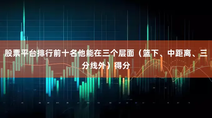 股票平台排行前十名他能在三个层面（篮下、中距离、三分线外）得分