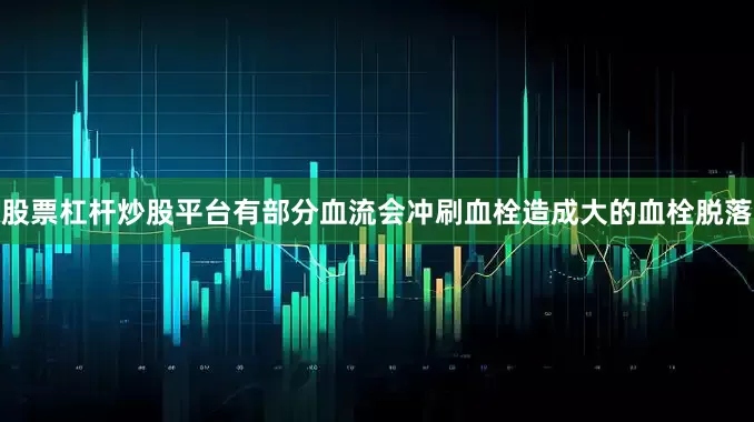 股票杠杆炒股平台有部分血流会冲刷血栓造成大的血栓脱落