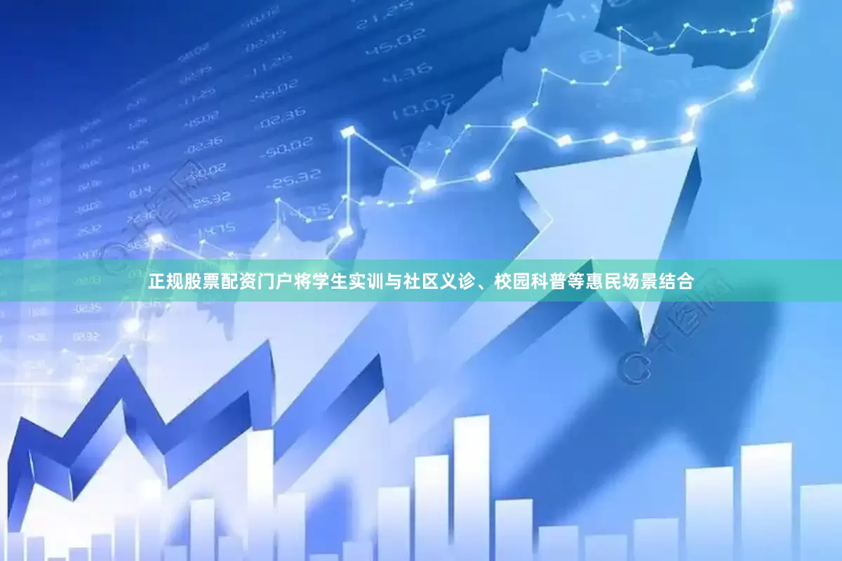 正规股票配资门户将学生实训与社区义诊、校园科普等惠民场景结合