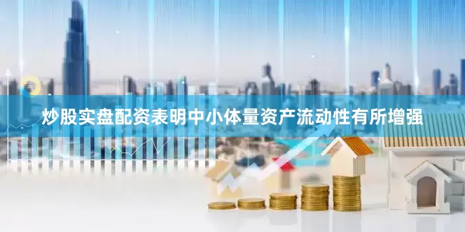 炒股实盘配资表明中小体量资产流动性有所增强