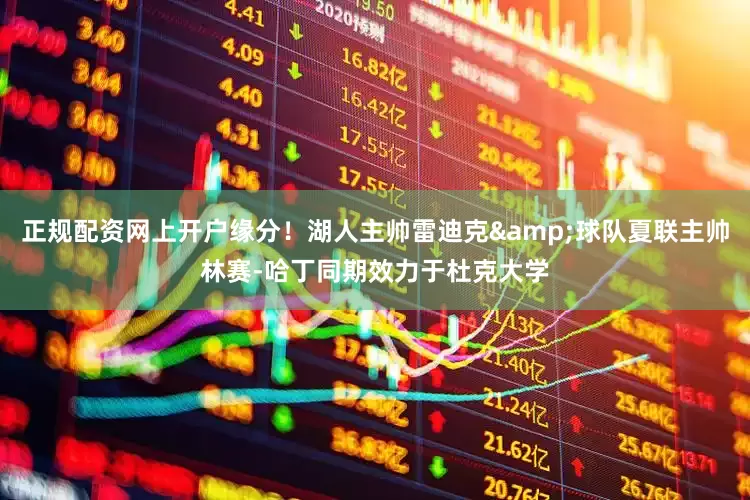 正规配资网上开户缘分！湖人主帅雷迪克&球队夏联主帅林赛-哈丁同期效力于杜克大学