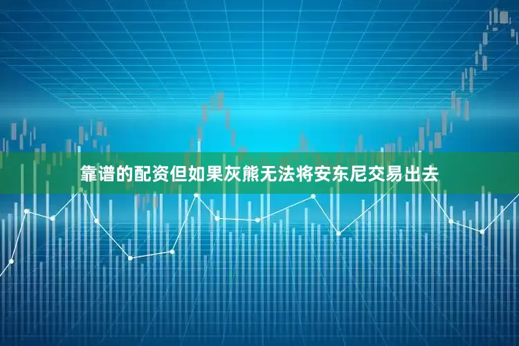 靠谱的配资但如果灰熊无法将安东尼交易出去