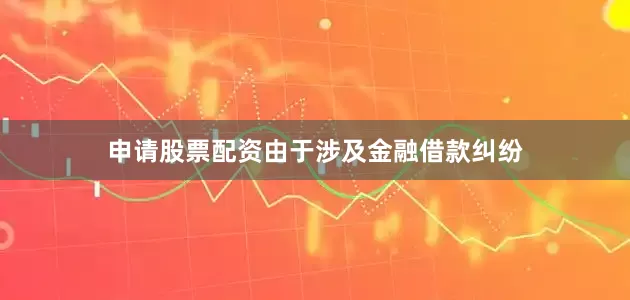 申请股票配资由于涉及金融借款纠纷