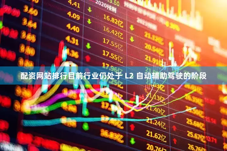 配资网站排行目前行业仍处于 L2 自动辅助驾驶的阶段