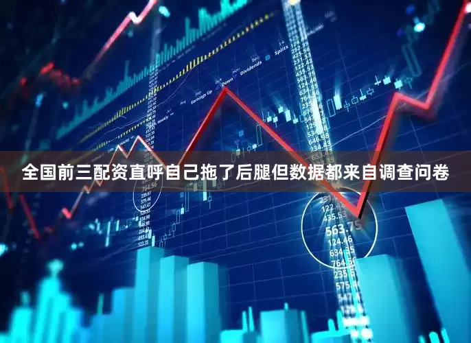 全国前三配资直呼自己拖了后腿但数据都来自调查问卷