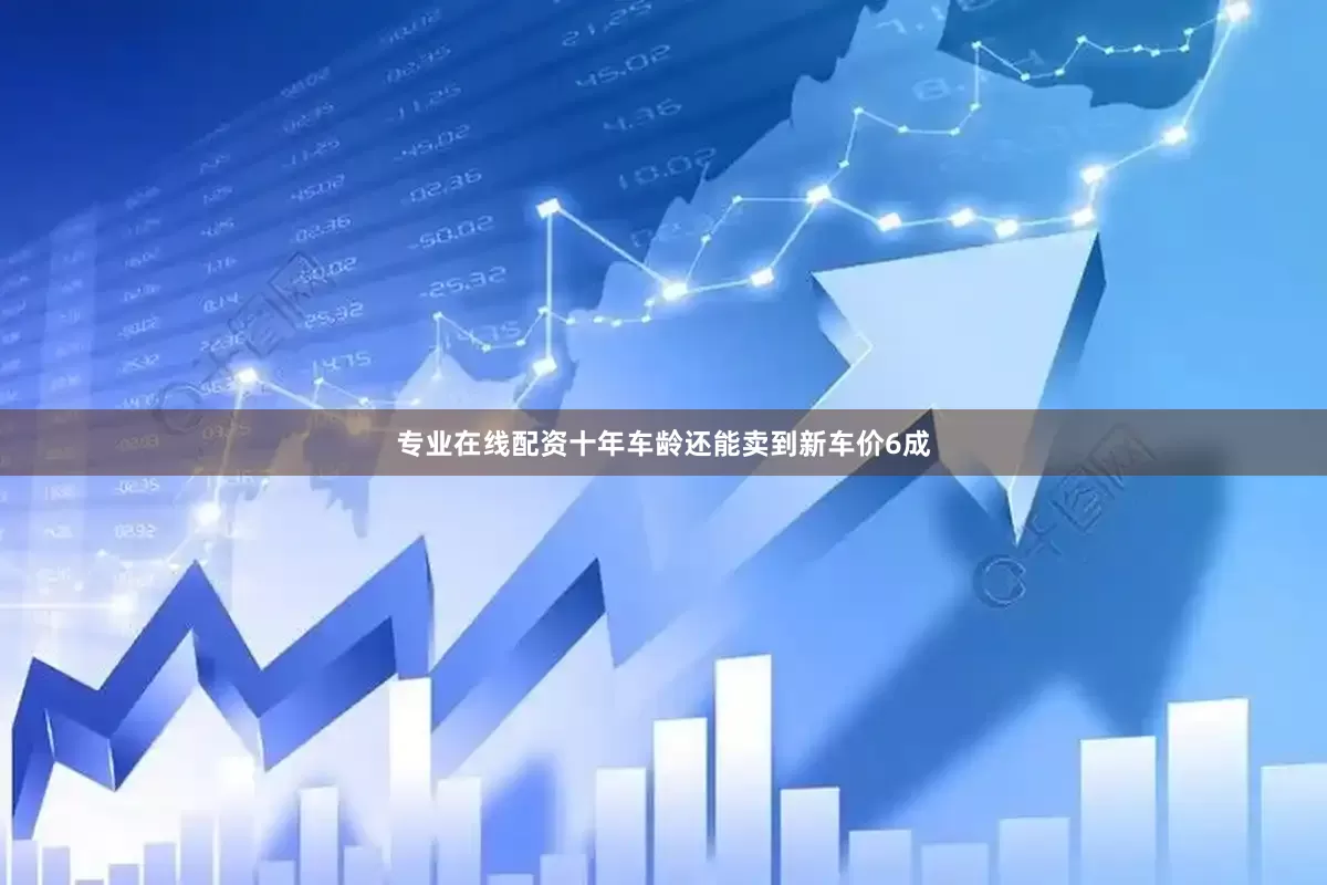 专业在线配资十年车龄还能卖到新车价6成