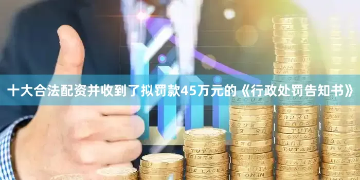 十大合法配资并收到了拟罚款45万元的《行政处罚告知书》