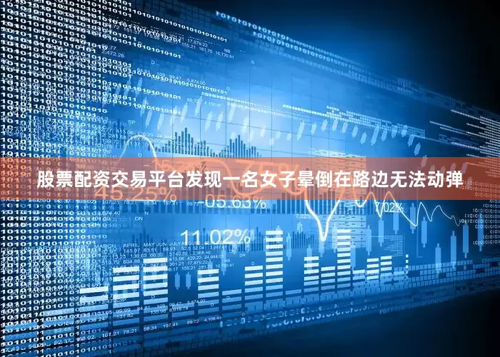 股票配资交易平台发现一名女子晕倒在路边无法动弹