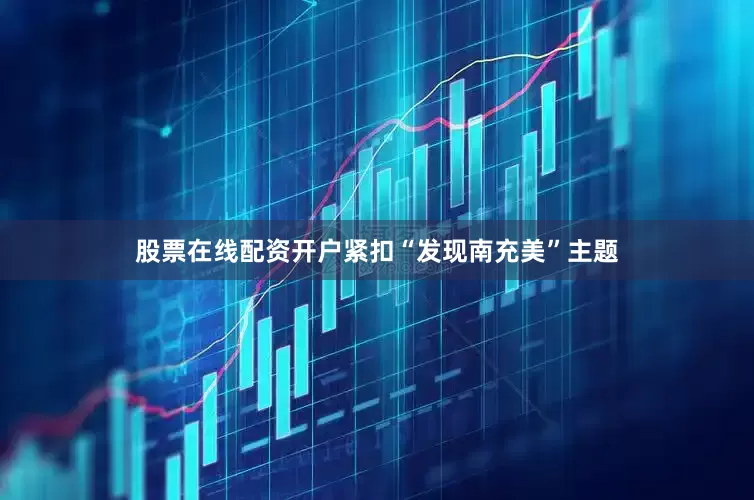 股票在线配资开户紧扣“发现南充美”主题