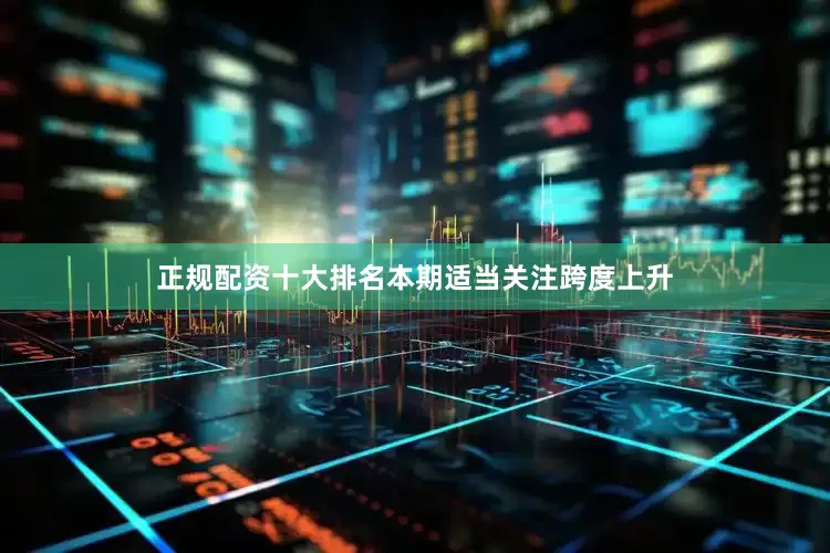正规配资十大排名本期适当关注跨度上升