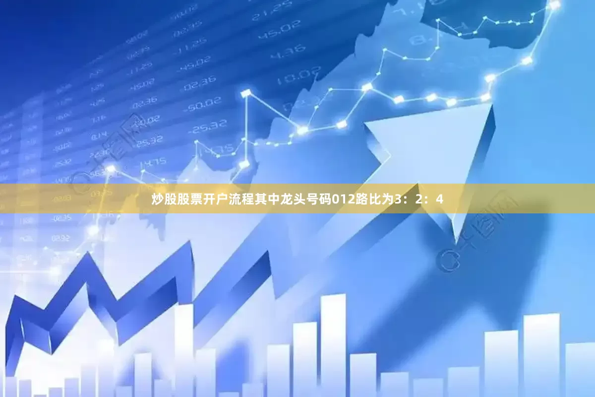 炒股股票开户流程其中龙头号码012路比为3：2：4