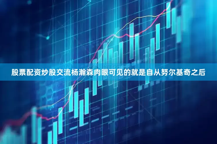 股票配资炒股交流杨瀚森肉眼可见的就是自从努尔基奇之后
