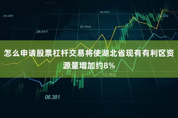 怎么申请股票杠杆交易将使湖北省现有有利区资源量增加约8%