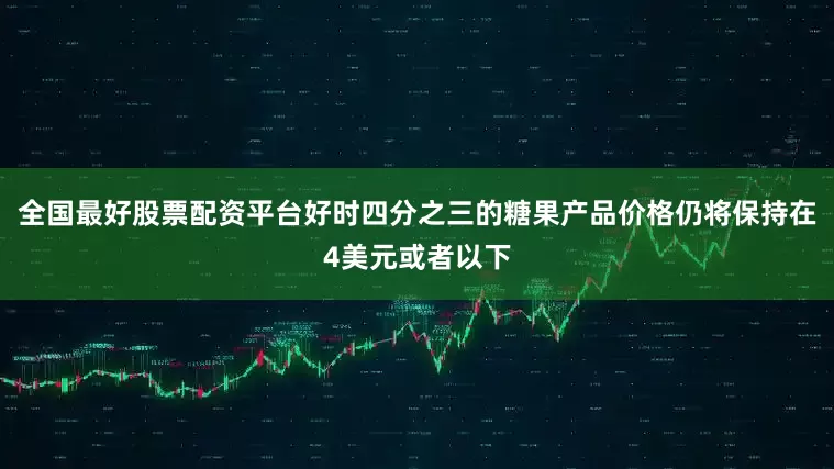 全国最好股票配资平台好时四分之三的糖果产品价格仍将保持在4美元或者以下