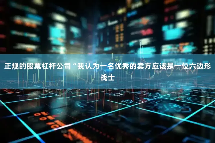 正规的股票杠杆公司“我认为一名优秀的卖方应该是一位六边形战士