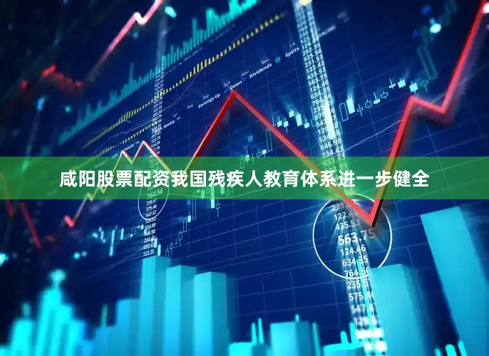 咸阳股票配资我国残疾人教育体系进一步健全