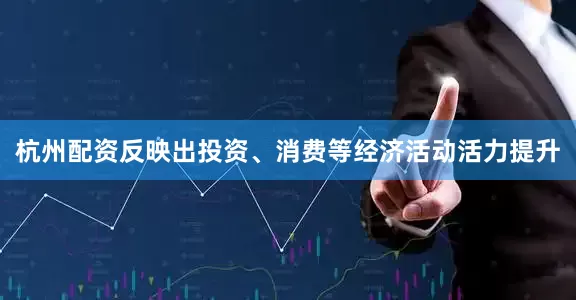 杭州配资反映出投资、消费等经济活动活力提升
