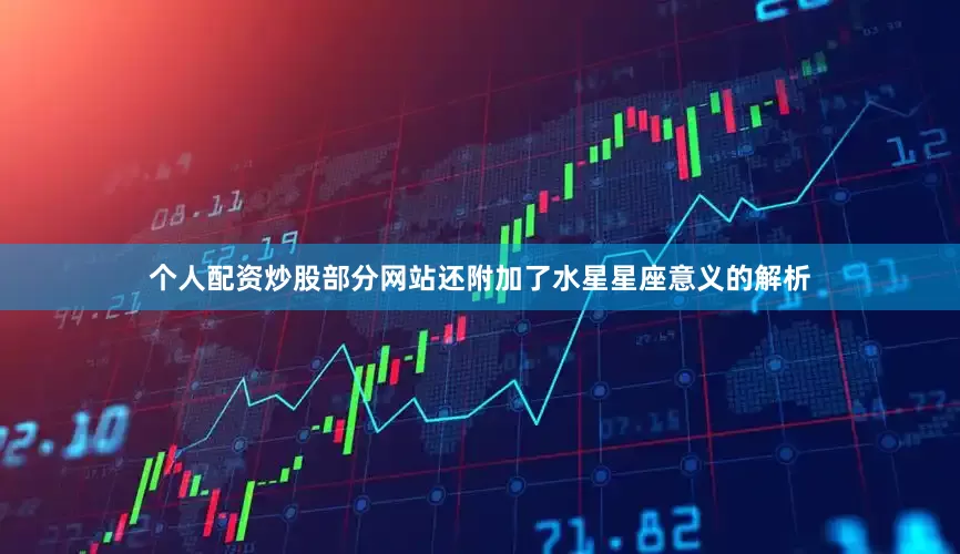 个人配资炒股部分网站还附加了水星星座意义的解析