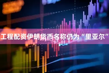 工程配资伊朗货币名称仍为“里亚尔”